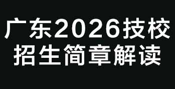 广东2026技校招生简章解读:热门院校、王牌专业及报考全流程